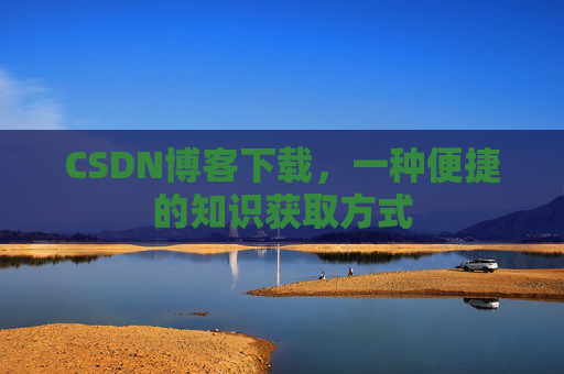 CSDN博客下载，一种便捷的知识获取方式